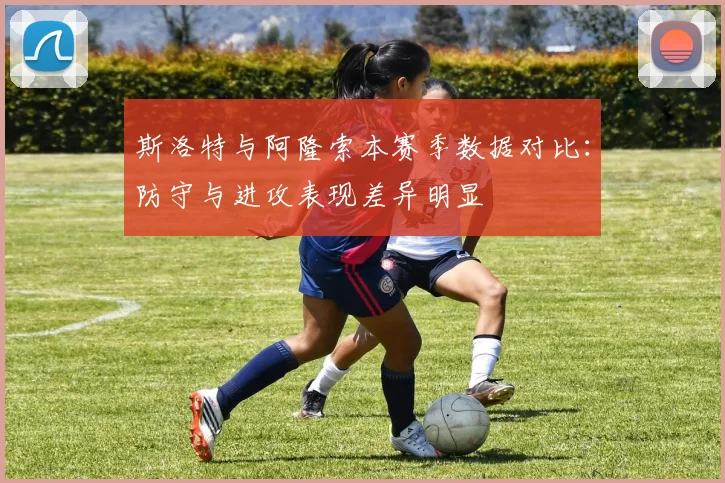 斯洛特与阿隆索本赛季数据对比：防守与进攻表现差异明显