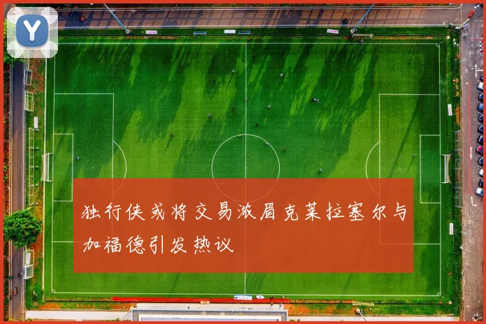 独行侠或将交易浓眉克莱拉塞尔与加福德引发热议