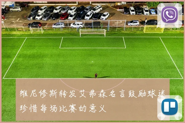 维尼修斯转发艾弗森名言鼓励球迷珍惜每场比赛的意义
