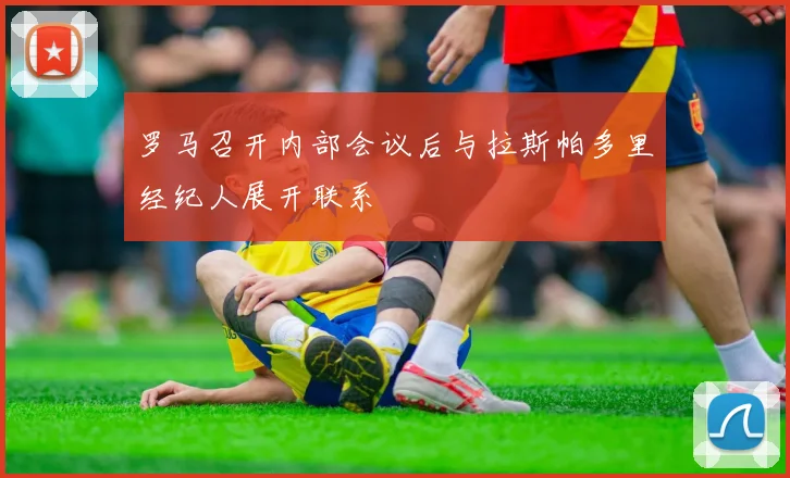 罗马召开内部会议后与拉斯帕多里经纪人展开联系