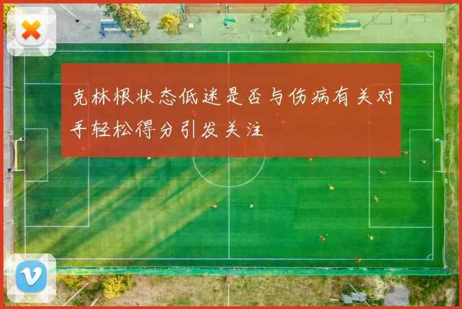 克林根状态低迷是否与伤病有关对手轻松得分引发关注