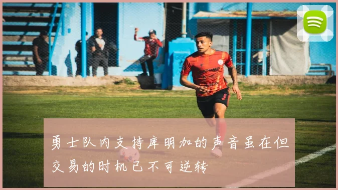 勇士队内支持库明加的声音虽在但交易的时机已不可逆转