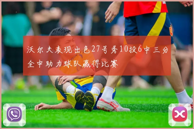 沃尔夫表现出色27号秀10投6中三分全中助力球队赢得比赛