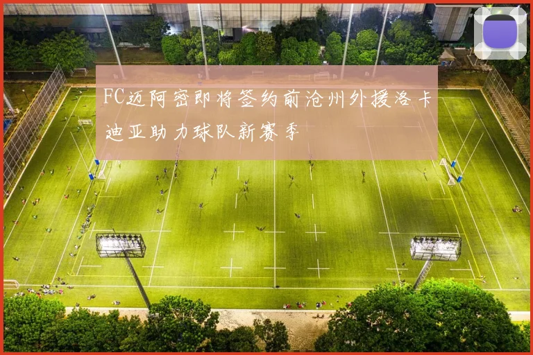 FC迈阿密即将签约前沧州外援洛卡迪亚助力球队新赛季