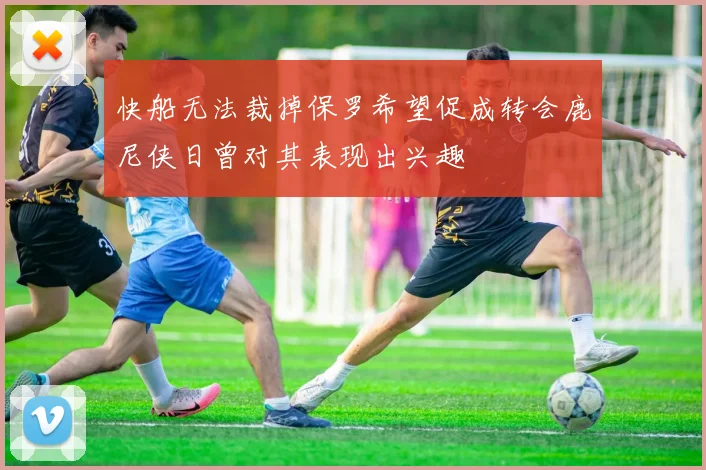 快船无法裁掉保罗希望促成转会鹿尼侠日曾对其表现出兴趣