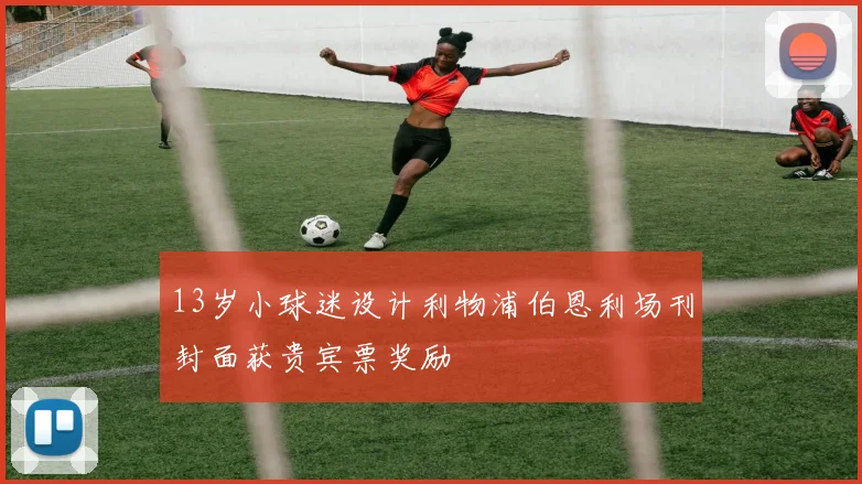 13岁小球迷设计利物浦伯恩利场刊封面获贵宾票奖励
