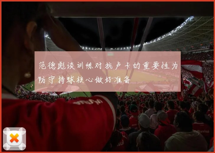 范德彪谈训练对抗卢卡的重要性为防守持球核心做好准备