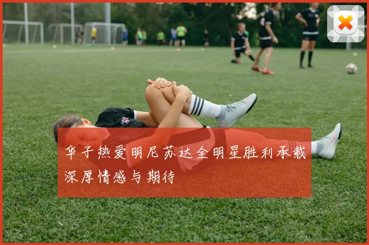 华子热爱明尼苏达全明星胜利承载深厚情感与期待