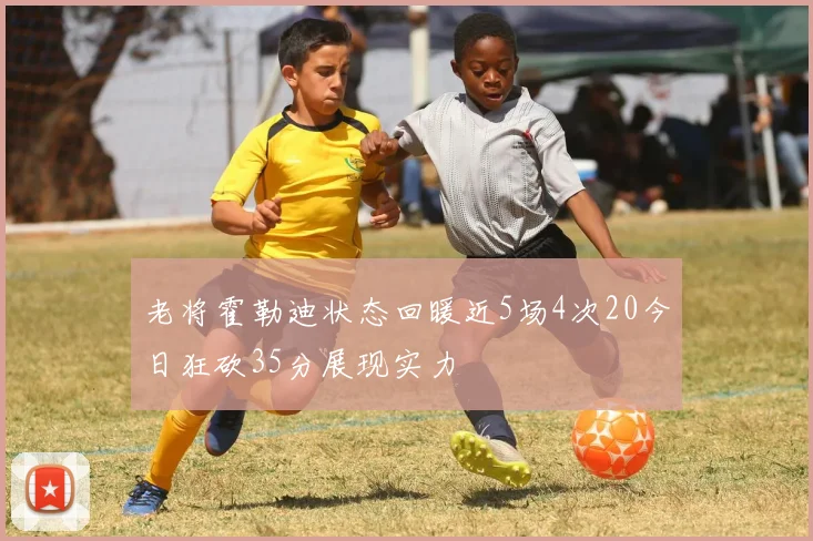老将霍勒迪状态回暖近5场4次20今日狂砍35分展现实力
