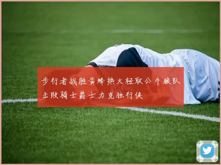 步行者战胜黄蜂热火轻取公牛狼队击败骑士爵士力克独行侠